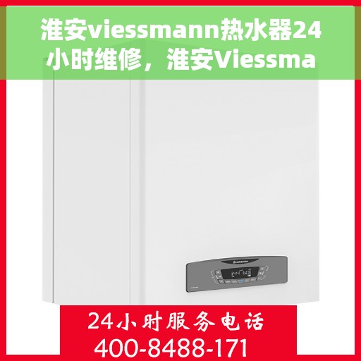 淮安viessmann热水器24小时维修，淮安Viessmann热水器全天候专业维修服务