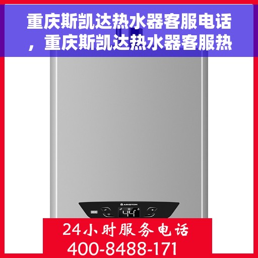 重庆斯凯达热水器客服电话，重庆斯凯达热水器客服热线及售后支持服务解析