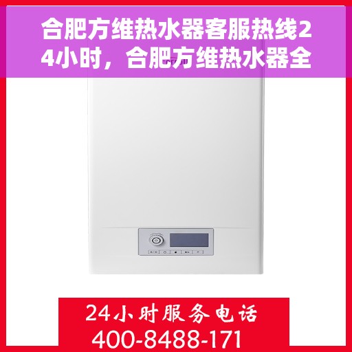 合肥方维热水器客服热线24小时，合肥方维热水器全天候客服热线，贴心服务不打烊