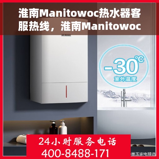 淮南Manitowoc热水器客服热线，淮南Manitowoc热水器客服热线，专业支持与解决方案的温暖热线