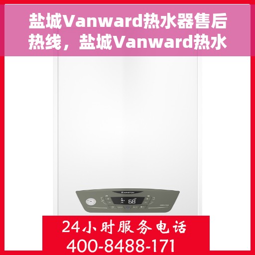 盐城Vanward热水器售后热线，盐城Vanward热水器售后服务热线，专业解决您的热水器问题