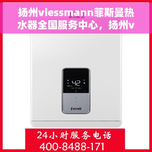 扬州viessmann菲斯曼热水器全国服务中心，扬州viessmann菲斯曼热水器全国服务中心，专业维修与贴心服务一体化平台