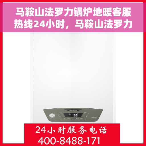 马鞍山法罗力锅炉地暖客服热线24小时，马鞍山法罗力锅炉地暖全天候客服热线支持