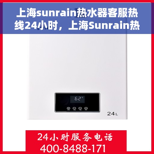 上海sunrain热水器客服热线24小时，上海Sunrain热水器全天候客服热线，温暖服务不打烊