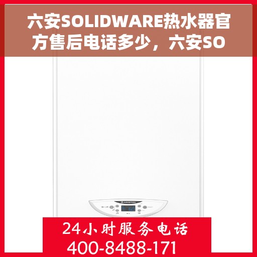 六安SOLIDWARE热水器官方售后电话多少，六安SOLIDWARE热水器售后电话官方查询及维修服务指南