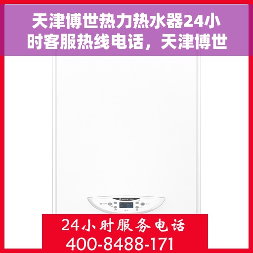 天津博世热力热水器24小时客服热线电话，天津博世热力热水器全天候客服热线电话，贴心服务随您选择。