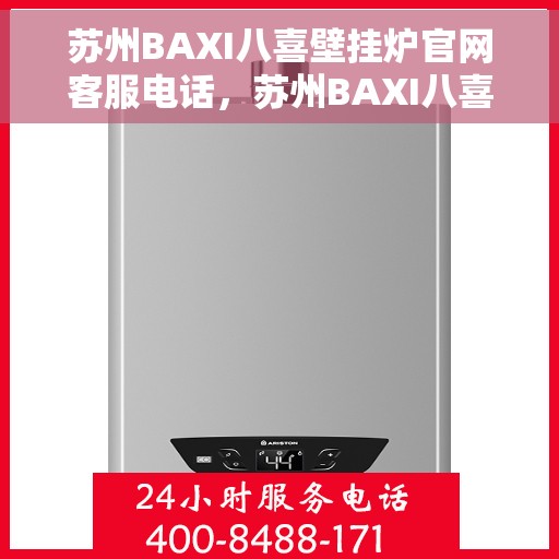 苏州BAXI八喜壁挂炉官网客服电话，苏州BAXI八喜壁挂炉官网客服热线电话及售后维修服务指南