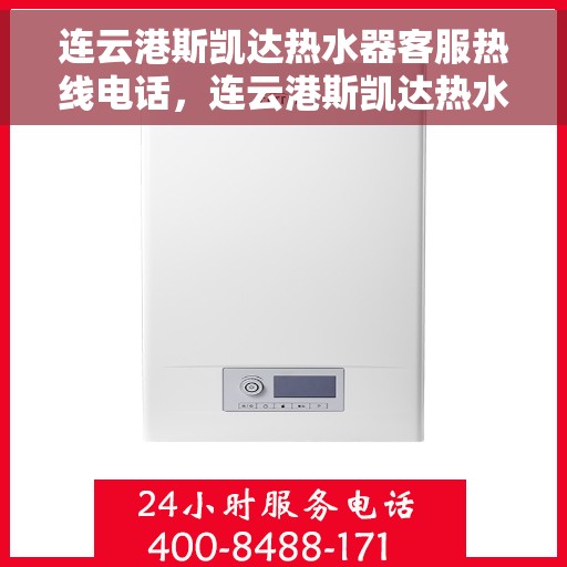 连云港斯凯达热水器客服热线电话，连云港斯凯达热水器客服热线详解，一站式服务，专业为您解答疑惑！