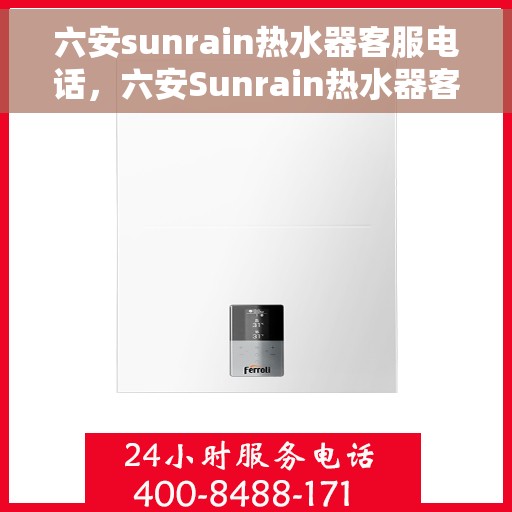 六安sunrain热水器客服电话，六安Sunrain热水器客服热线及售后服务指南