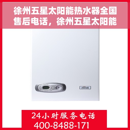 徐州五星太阳能热水器全国售后电话，徐州五星太阳能热水器售后全国服务热线及维修指南