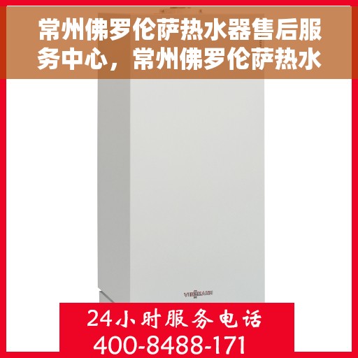 常州佛罗伦萨热水器售后服务中心，常州佛罗伦萨热水器售后服务中心，专业维修与优质服务并重
