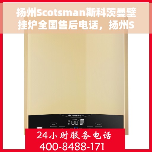 扬州Scotsman斯科茨曼壁挂炉全国售后电话，扬州Scotsman斯科茨曼壁挂炉全国售后热线及电话服务指南