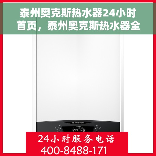 泰州奥克斯热水器24小时首页，泰州奥克斯热水器全天候服务，首页快速响应