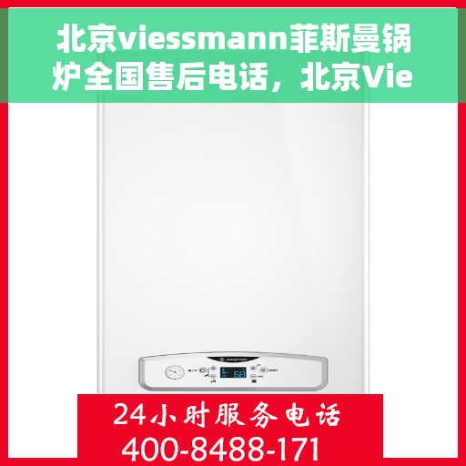 北京viessmann菲斯曼锅炉全国售后电话，北京Viessmann菲斯曼锅炉全国售后热线电话及维修服务指南