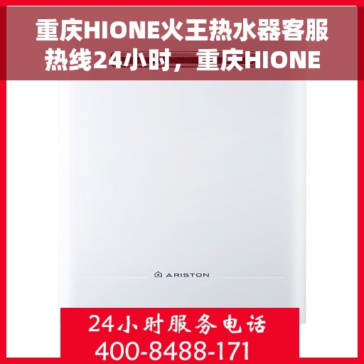 重庆HIONE火王热水器客服热线24小时，重庆HIONE火王热水器全天候客服热线支持