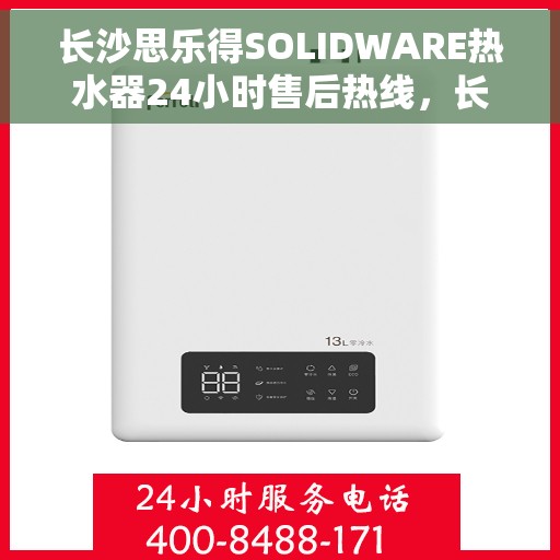 长沙思乐得SOLIDWARE热水器24小时售后热线，长沙思乐得SOLIDWARE热水器全天候售后热线，无忧服务保障