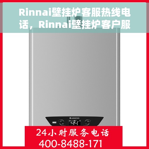 Rinnai壁挂炉客服热线电话，Rinnai壁挂炉客户服务热线电话，专业解答，温暖您的生活