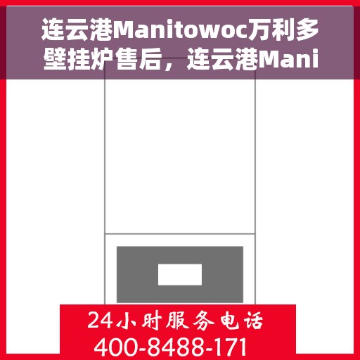 连云港Manitowoc万利多壁挂炉售后，连云港Manitowoc万利多壁挂炉售后服务详解