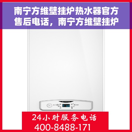 南宁方维壁挂炉热水器官方售后电话，南宁方维壁挂炉热水器售后官方联系电话