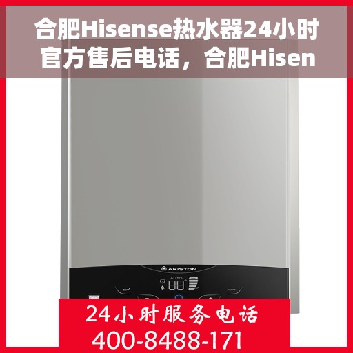 合肥Hisense热水器24小时官方售后电话，合肥Hisense热水器全天候官方售后热线电话服务保障