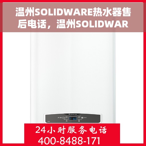 温州SOLIDWARE热水器售后电话，温州SOLIDWARE热水器售后服务热线及电话全攻略