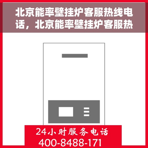 北京能率壁挂炉客服热线电话，北京能率壁挂炉客服热线电话——专业解答，温暖您的生活