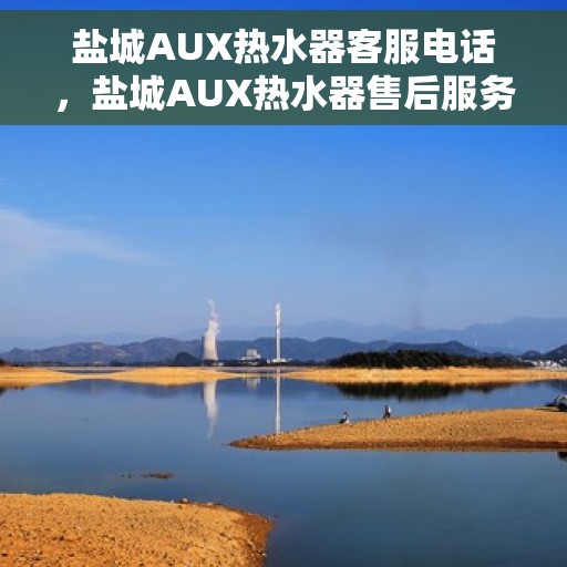 盐城AUX热水器客服电话，盐城AUX热水器售后服务热线及客服电话