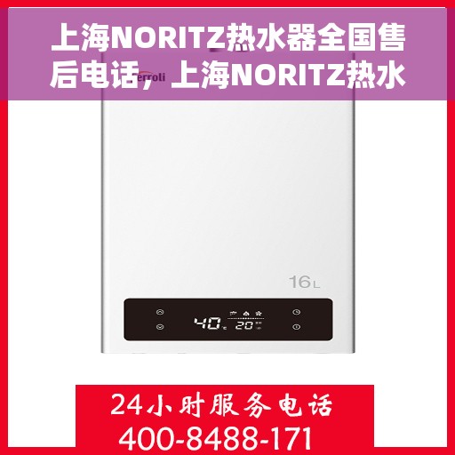 上海NORITZ热水器全国售后电话，上海NORITZ热水器售后服务全国热线电话及维修指南