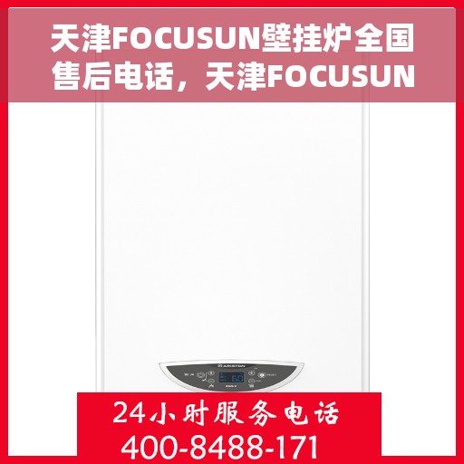 天津FOCUSUN壁挂炉全国售后电话，天津FOCUSUN壁挂炉全国售后电话及维修服务指南