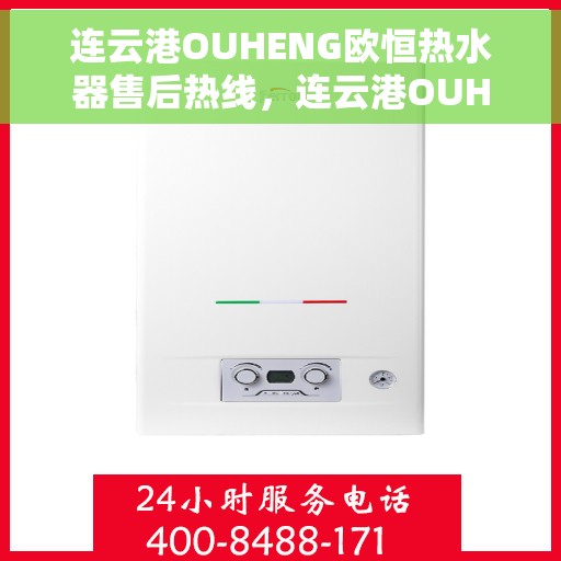 连云港OUHENG欧恒热水器售后热线，连云港OUHENG欧恒热水器售后服务热线及维修指南