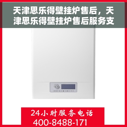 天津思乐得壁挂炉售后，天津思乐得壁挂炉售后服务支持详解