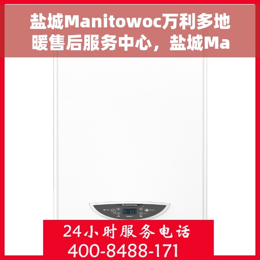 盐城Manitowoc万利多地暖售后服务中心，盐城Manitowoc万利多地暖售后服务中心，专业维修，贴心服务