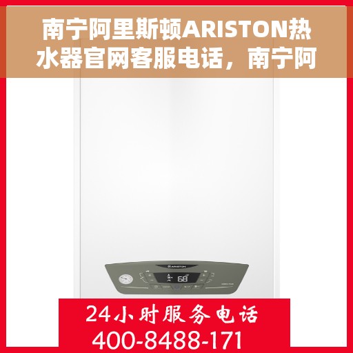 南宁阿里斯顿ARISTON热水器官网客服电话，南宁阿里斯顿ARISTON热水器官网客服热线及售后支持指南