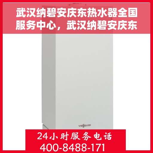 武汉纳碧安庆东热水器全国服务中心，武汉纳碧安庆东热水器全国服务中心，专业维修与优质服务并行