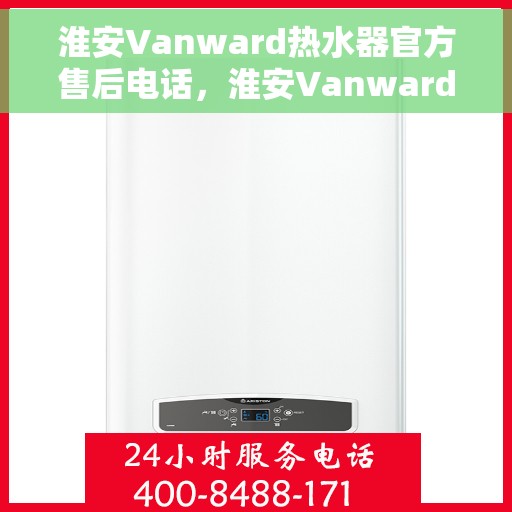 淮安Vanward热水器官方售后电话，淮安Vanward热水器售后官方联系电话