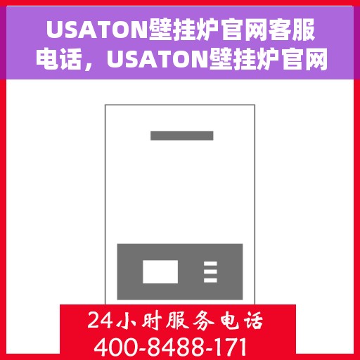 USATON壁挂炉官网客服电话，USATON壁挂炉官网客服热线电话公布