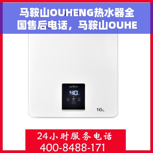 马鞍山OUHENG热水器全国售后电话，马鞍山OUHENG热水器售后服务热线公布