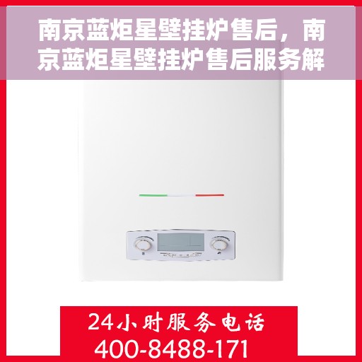 南京蓝炬星壁挂炉售后，南京蓝炬星壁挂炉售后服务解析