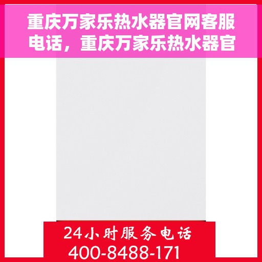 重庆万家乐热水器官网客服电话，重庆万家乐热水器官方客服热线及售后维修电话查询