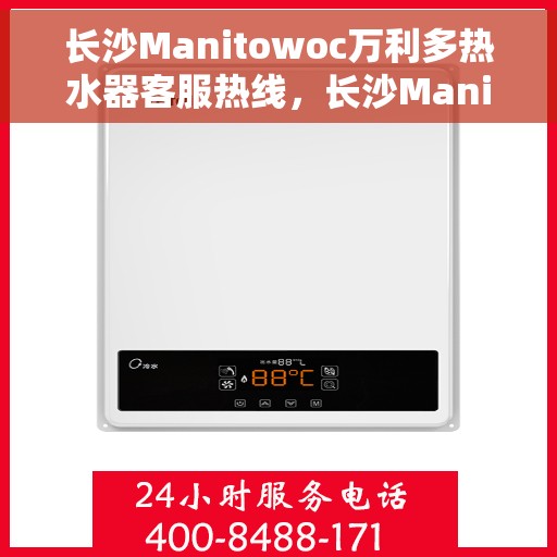 长沙Manitowoc万利多热水器客服热线，长沙Manitowoc万利多热水器客服热线，专业团队为您解答疑问，贴心服务温暖您的家。