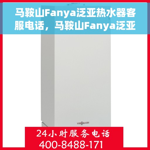 马鞍山Fanya泛亚热水器客服电话，马鞍山Fanya泛亚热水器客服热线及售后服务指南