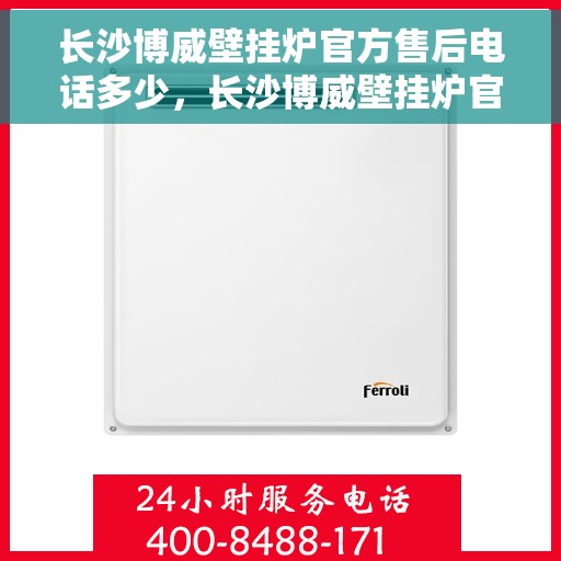 长沙博威壁挂炉官方售后电话多少，长沙博威壁挂炉官方售后联系电话公布