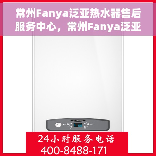 常州Fanya泛亚热水器售后服务中心，常州Fanya泛亚热水器售后服务中心，专业维修与优质服务并重