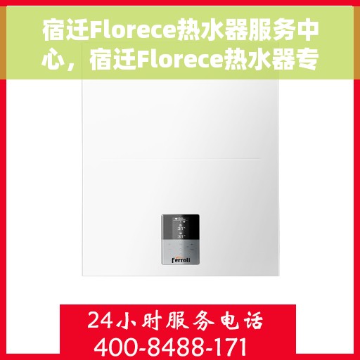 宿迁Florece热水器服务中心，宿迁Florece热水器专业服务中心