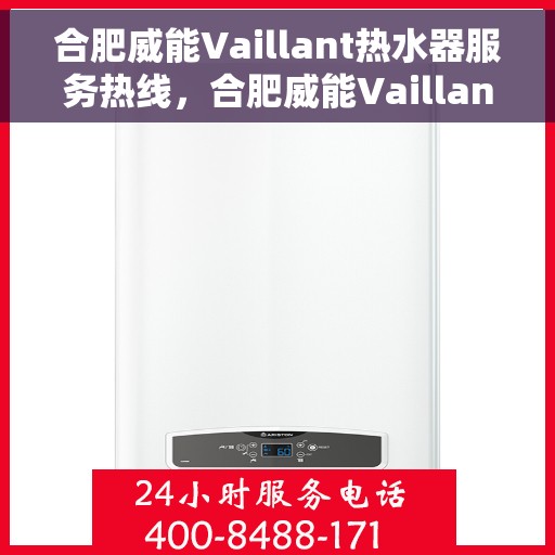 合肥威能Vaillant热水器服务热线，合肥威能Vaillant热水器服务热线，专业解决您的热水需求，贴心售后保障。