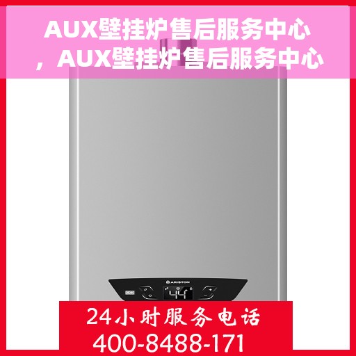 AUX壁挂炉售后服务中心，AUX壁挂炉售后服务中心，专业维修，贴心服务