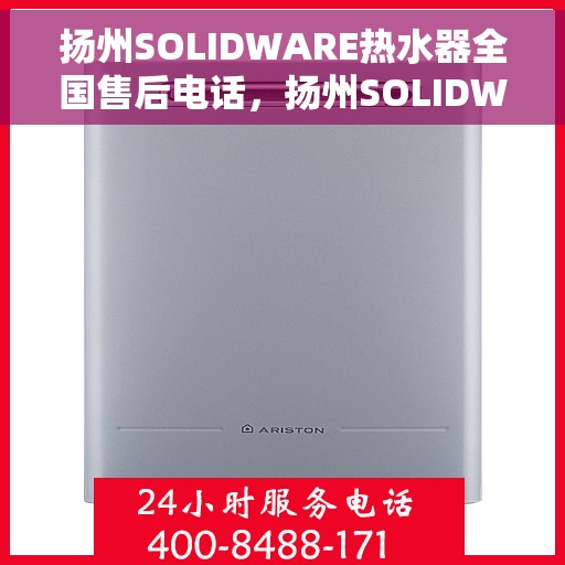 扬州SOLIDWARE热水器全国售后电话，扬州SOLIDWARE热水器售后服务热线及电话支持指南