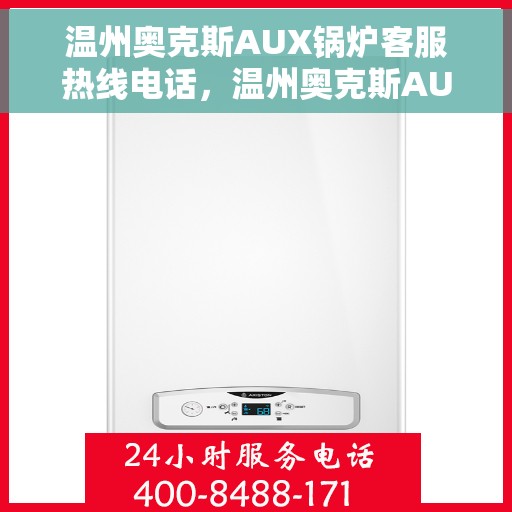 温州奥克斯AUX锅炉客服热线电话，温州奥克斯AUX锅炉客服热线全解析，专业团队，一键解决您的需求！