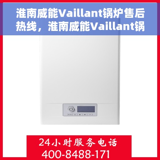 淮南威能Vaillant锅炉售后热线，淮南威能Vaillant锅炉售后热线服务专线，专业维修与快速响应保障您的温暖生活