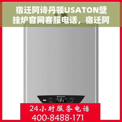 宿迁阿诗丹顿USATON壁挂炉官网客服电话，宿迁阿诗丹顿USATON壁挂炉官网客服热线及售后服务支持